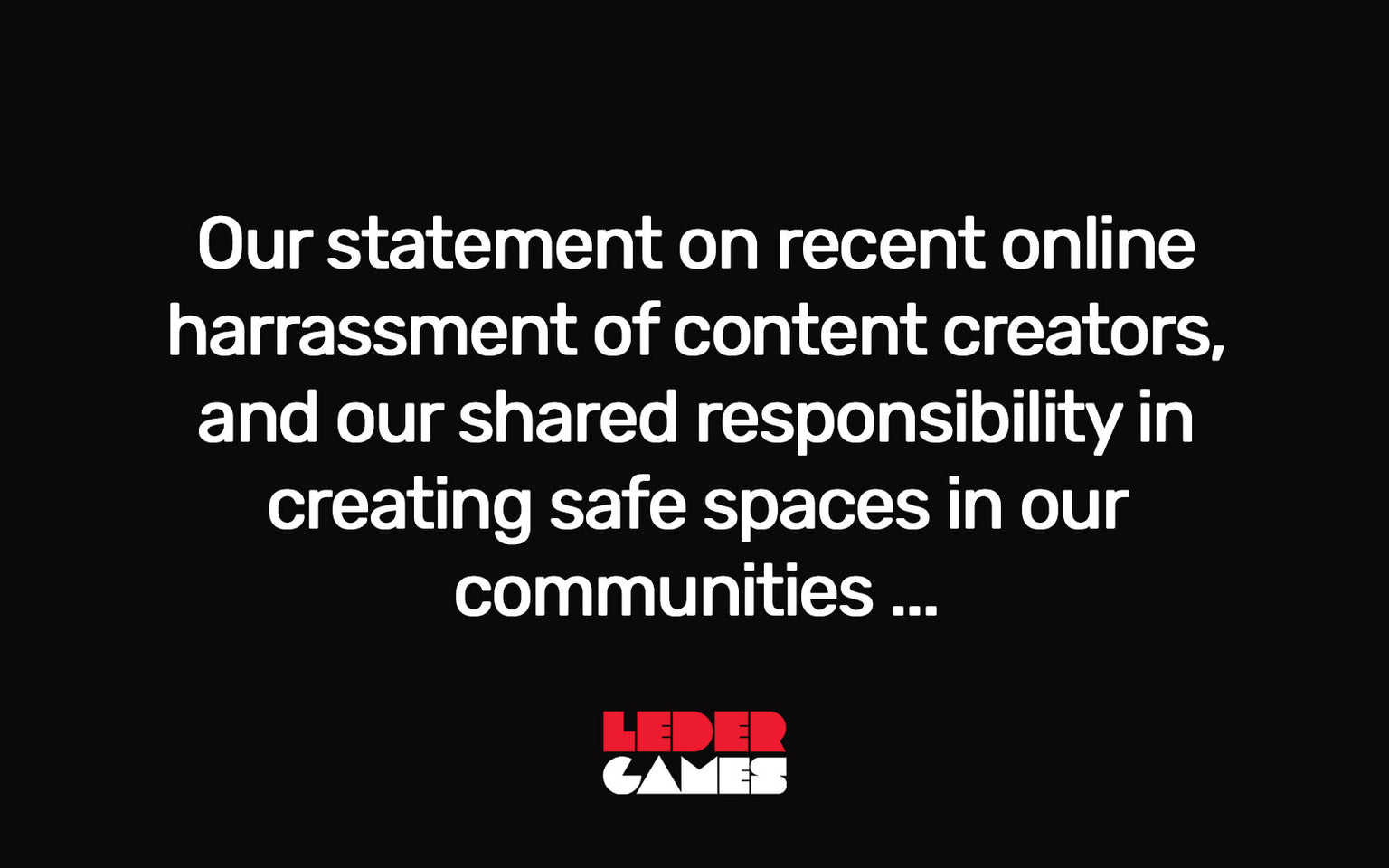 Our statement on recent online harassment of content creators, and our shared responsibility in creating safe spaces in our communities.